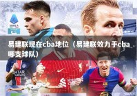 易建联现在cba地位（易建联效力于cba哪支球队）