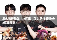 怎么获得最强nba库里（怎么获得最强nba库里球员）