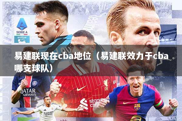 易建联现在cba地位(易建联效力于cba哪支球队)