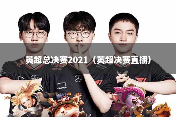 英超总决赛2021(英超决赛直播)