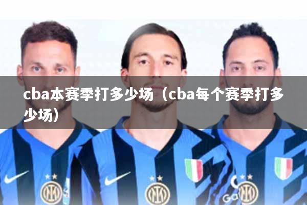 cba本赛季打多少场(cba每个赛季打多少场)