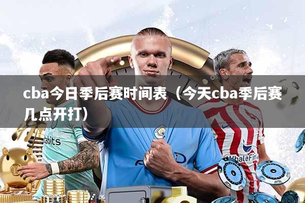cba今日季后赛时间表(今天cba季后赛几点开打)